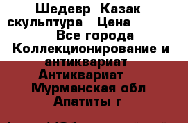 Шедевр “Казак“ скульптура › Цена ­ 50 000 - Все города Коллекционирование и антиквариат » Антиквариат   . Мурманская обл.,Апатиты г.